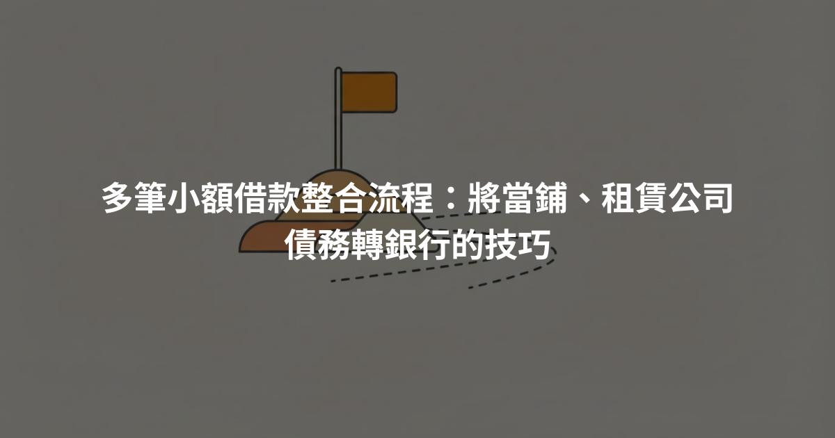 多筆小額借款整合流程：將當鋪、租賃公司債務轉銀行的技巧
