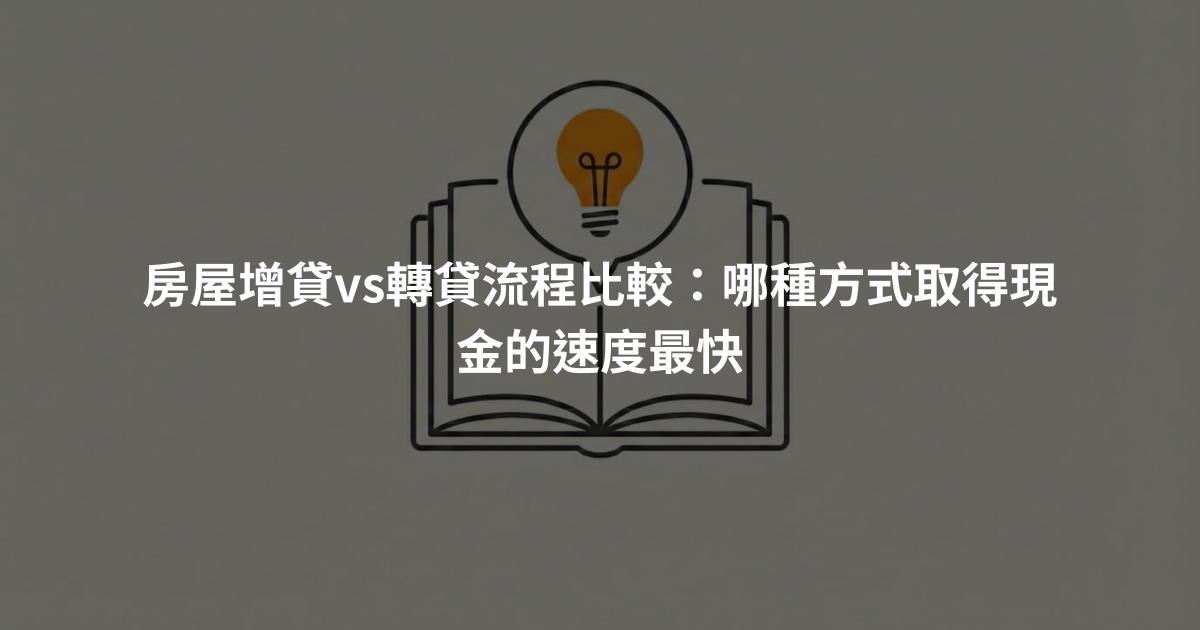 房屋增貸vs轉貸流程比較：哪種方式取得現金的速度最快