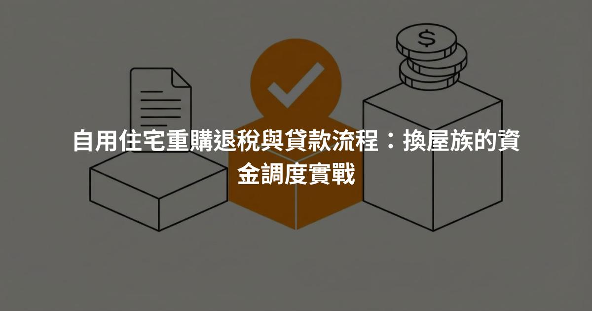 自用住宅重購退稅與貸款流程：換屋族的資金調度實戰