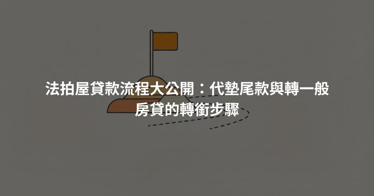 法拍屋貸款流程大公開：代墊尾款與轉一般房貸的轉銜步驟