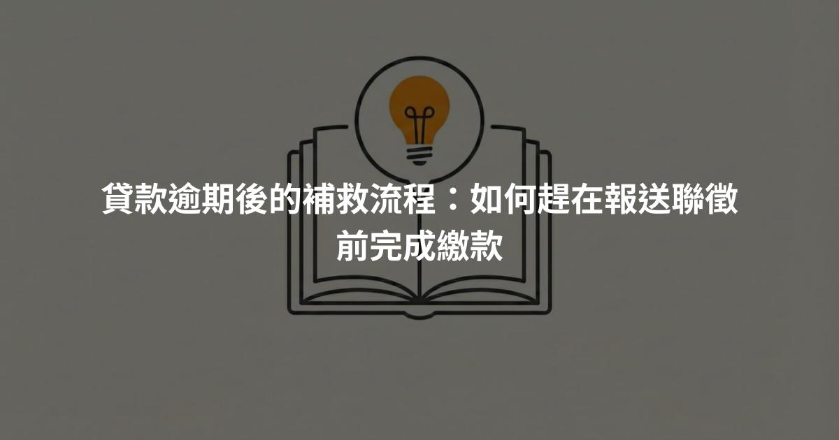 貸款逾期後的補救流程：如何趕在報送聯徵前完成繳款