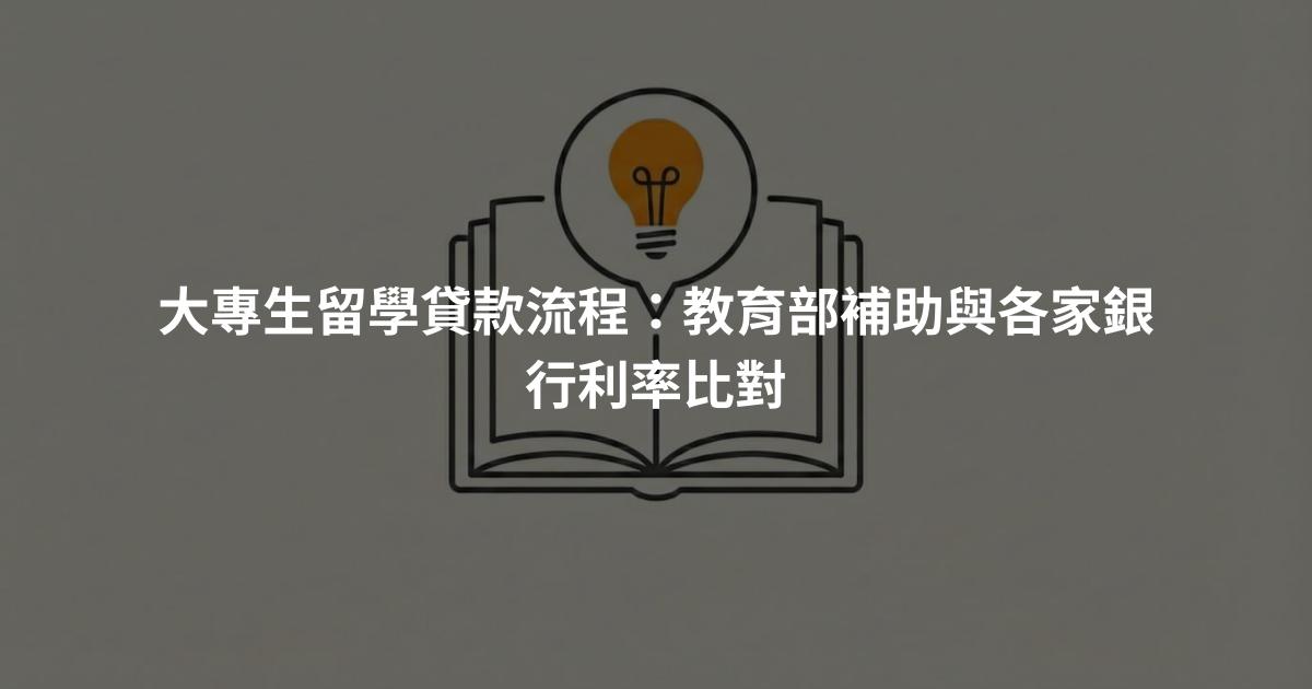 大專生留學貸款流程：教育部補助與各家銀行利率比對