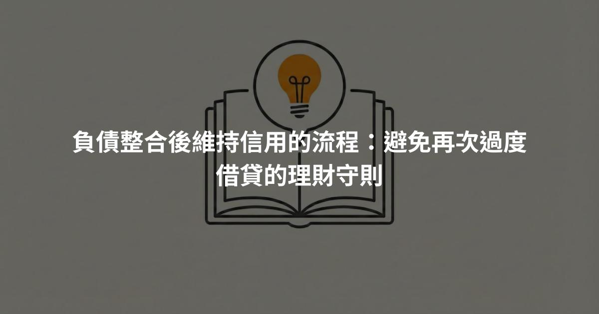 負債整合後維持信用的流程：避免再次過度借貸的理財守則
