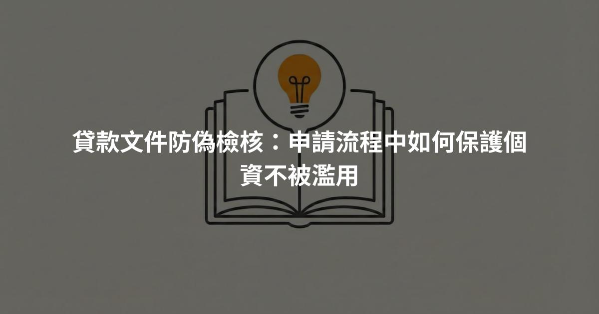 貸款文件防偽檢核：申請流程中如何保護個資不被濫用