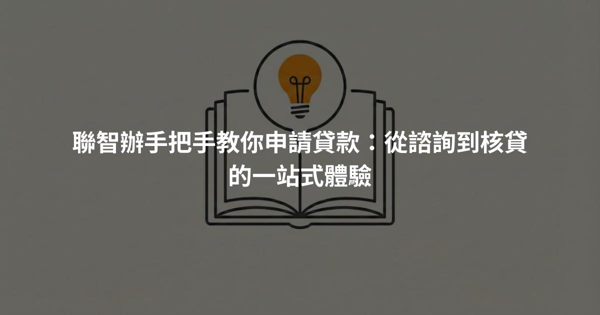 聯智辦手把手教你申請貸款：從諮詢到核貸的一站式體驗