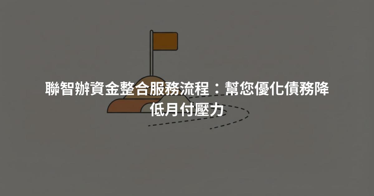 聯智辦資金整合服務流程：幫您優化債務降低月付壓力