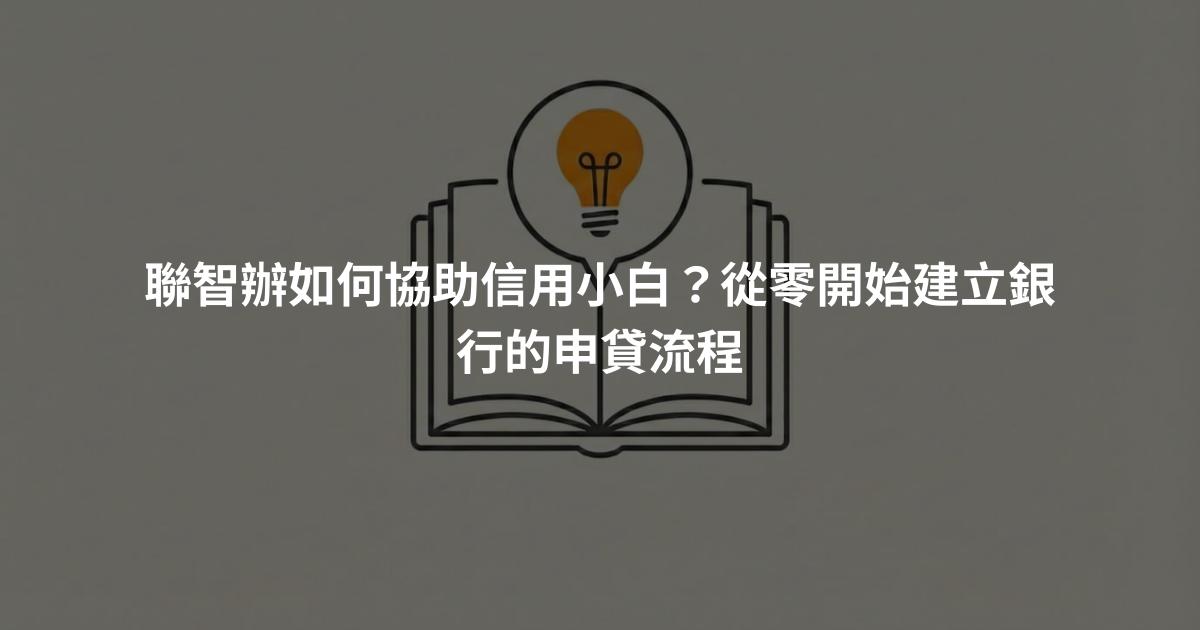 聯智辦如何協助信用小白？從零開始建立銀行的申貸流程