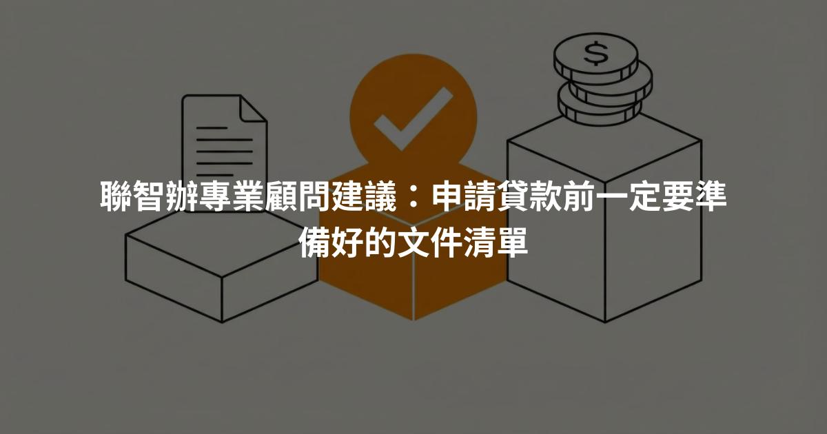 聯智辦專業顧問建議：申請貸款前一定要準備好的文件清單