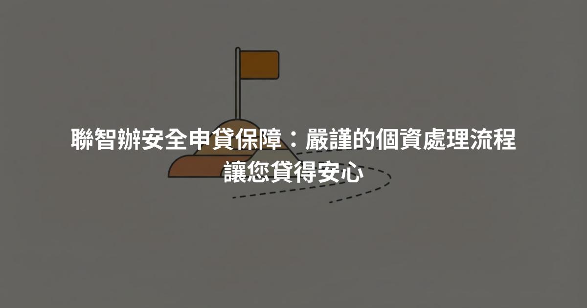 聯智辦安全申貸保障：嚴謹的個資處理流程讓您貸得安心