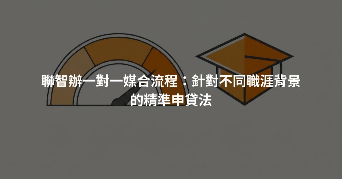 聯智辦一對一媒合流程：針對不同職涯背景的精準申貸法