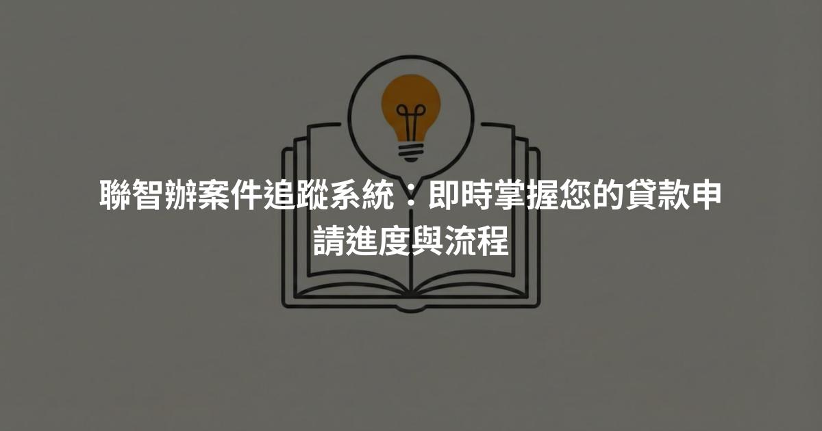 聯智辦案件追蹤系統：即時掌握您的貸款申請進度與流程