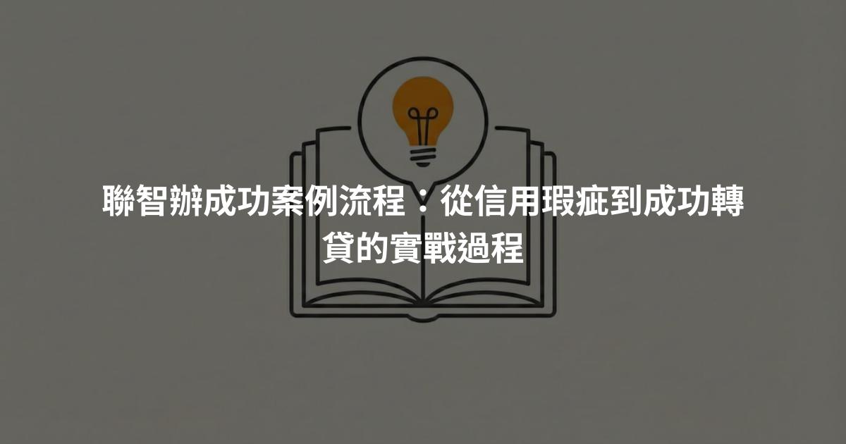 聯智辦成功案例流程：從信用瑕疵到成功轉貸的實戰過程