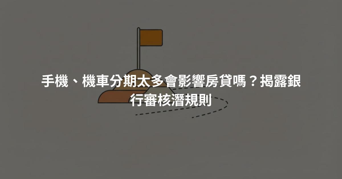 手機、機車分期太多會影響房貸嗎？揭露銀行審核潛規則