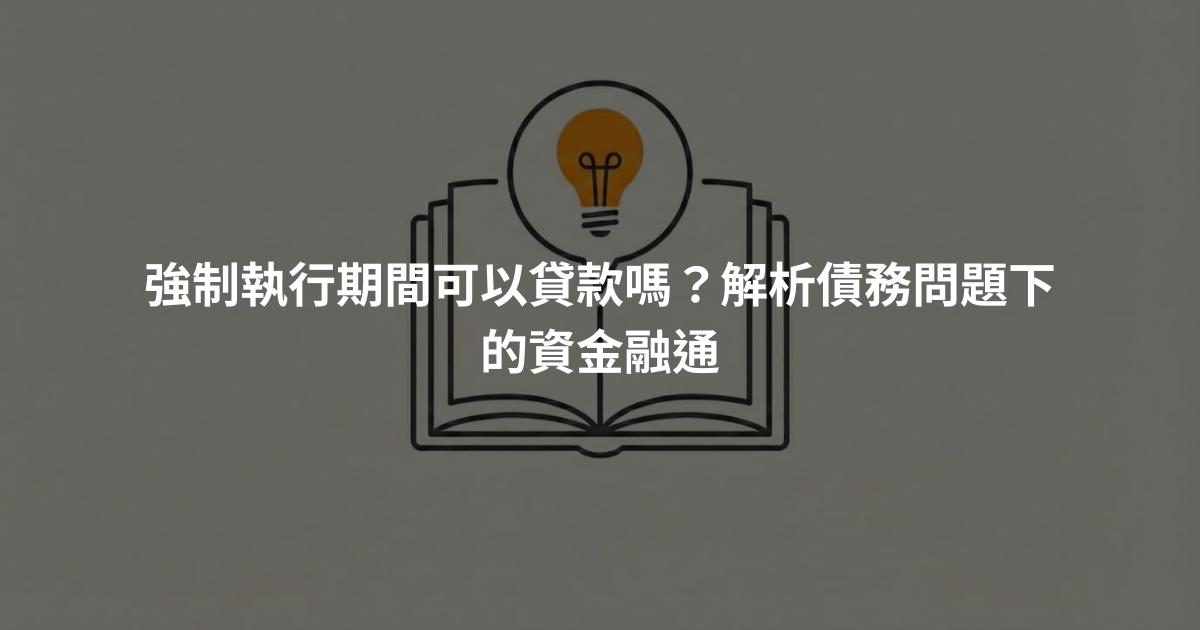 強制執行期間可以貸款嗎？解析債務問題下的資金融通