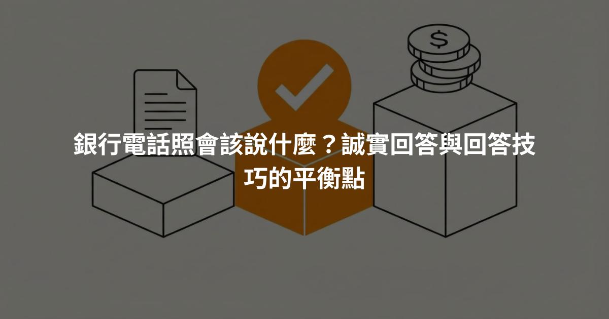 銀行電話照會該說什麼？誠實回答與回答技巧的平衡點