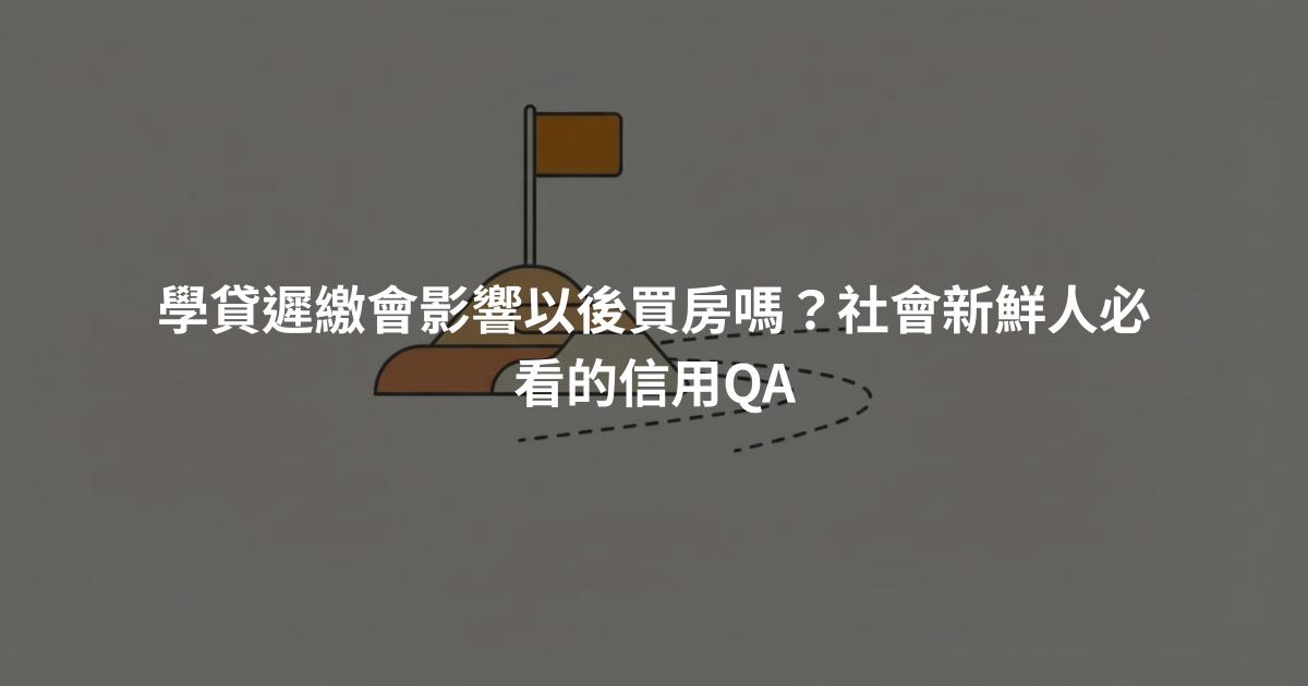 學貸遲繳會影響以後買房嗎？社會新鮮人必看的信用QA