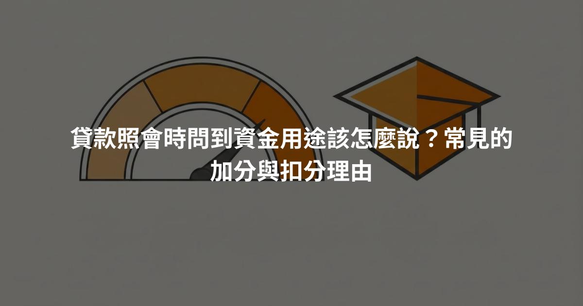 貸款照會時問到資金用途該怎麼說？常見的加分與扣分理由